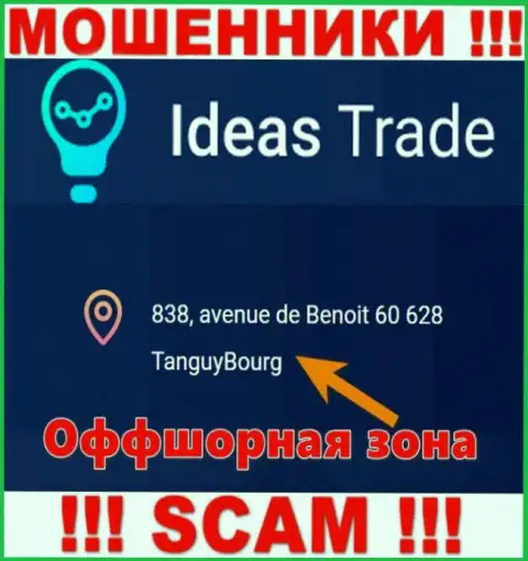 Мошенники Ideas Trade отсиживаются в офшоре: 838, avenue de Benoit 60628 TanguyBourg, именно поэтому они свободно могут грабить